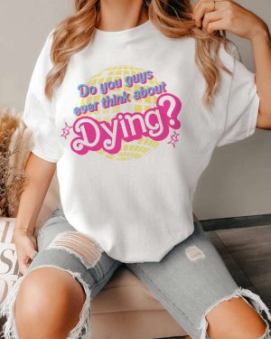 Do you guys ever think about dying shirt